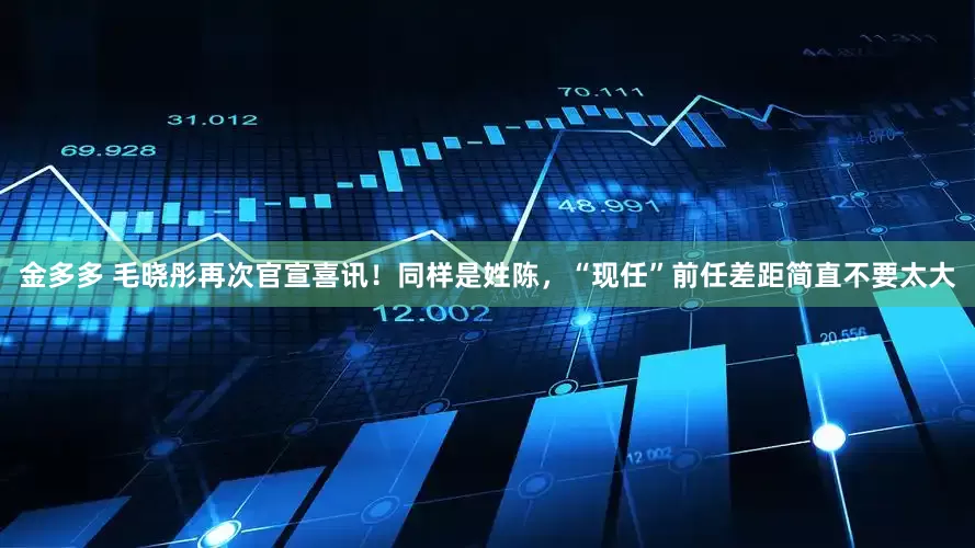 金多多 毛晓彤再次官宣喜讯！同样是姓陈，“现任”前任差距简直不要太大