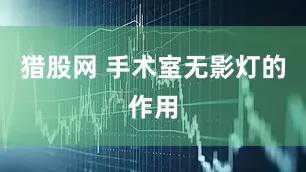 猎股网 手术室无影灯的作用