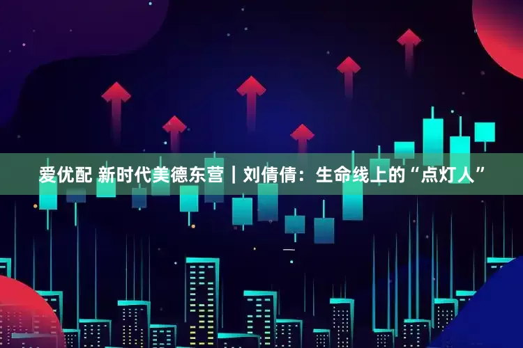 爱优配 新时代美德东营｜刘倩倩：生命线上的“点灯人”