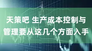 天策吧 生产成本控制与管理要从这几个方面入手