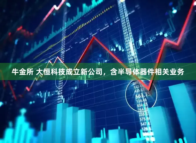 牛金所 大恒科技成立新公司，含半导体器件相关业务